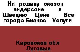 На  родину  сказок    андерсона  .....в  Швецию  › Цена ­ 1 - Все города Бизнес » Услуги   . Кировская обл.,Луговые д.